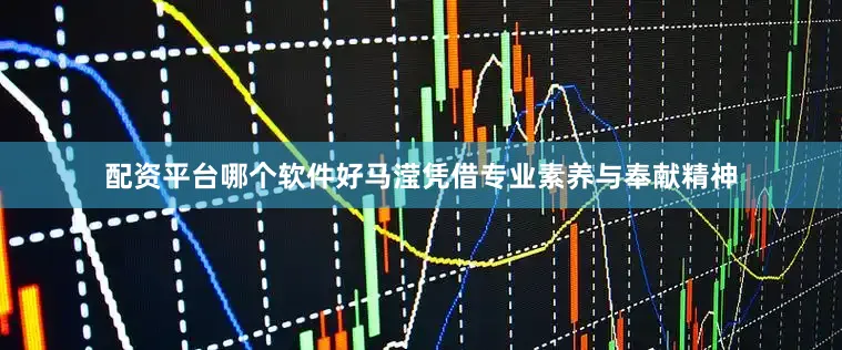 配资平台哪个软件好马滢凭借专业素养与奉献精神