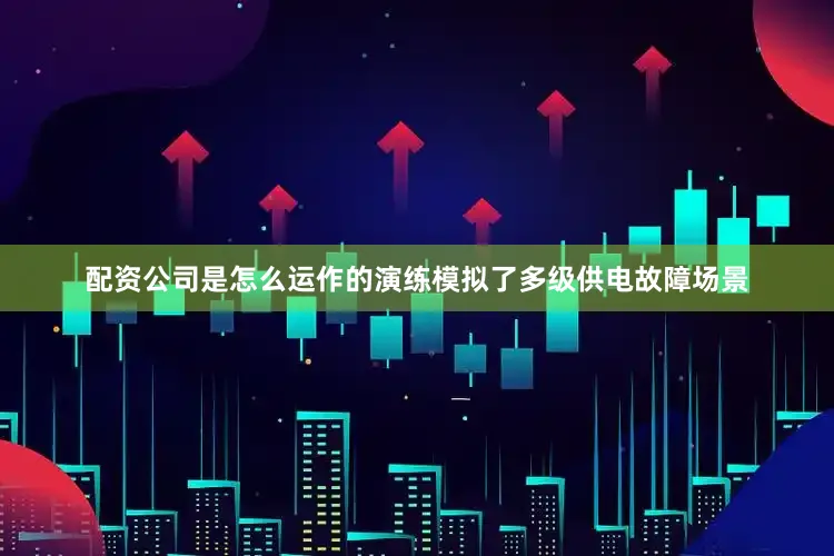 配资公司是怎么运作的演练模拟了多级供电故障场景