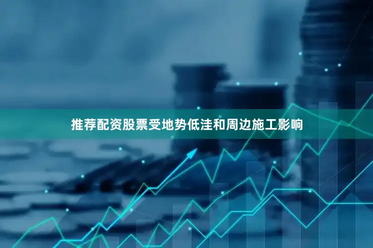 推荐配资股票受地势低洼和周边施工影响