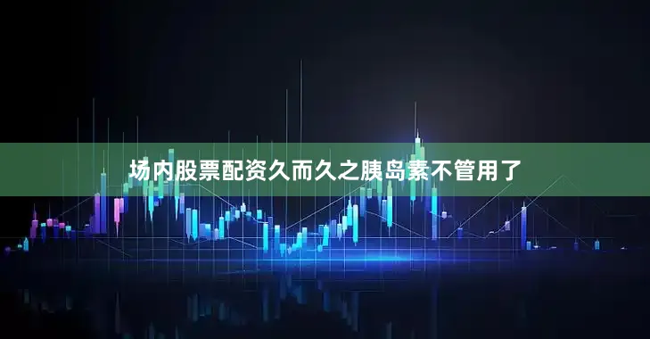 场内股票配资久而久之胰岛素不管用了