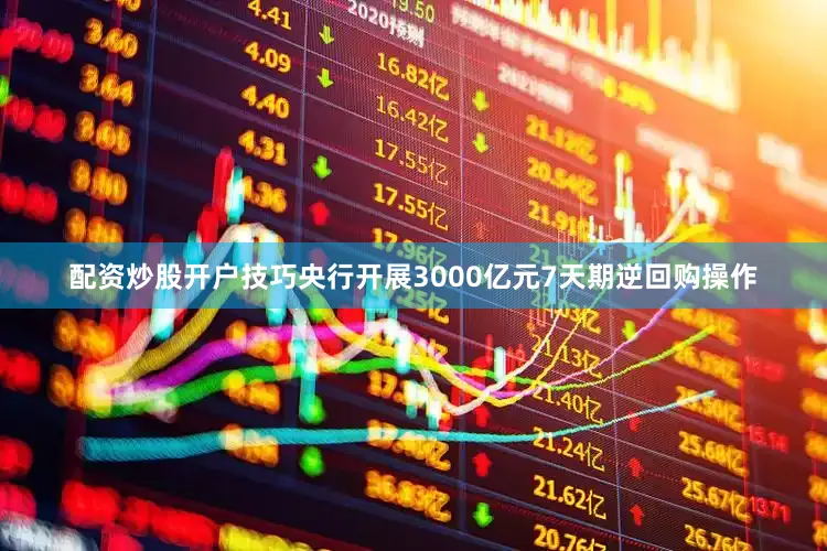配资炒股开户技巧央行开展3000亿元7天期逆回购操作