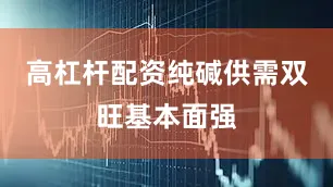高杠杆配资纯碱供需双旺基本面强