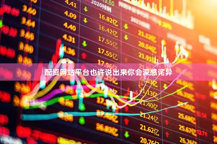 配资网站平台也许说出来你会深感诧异