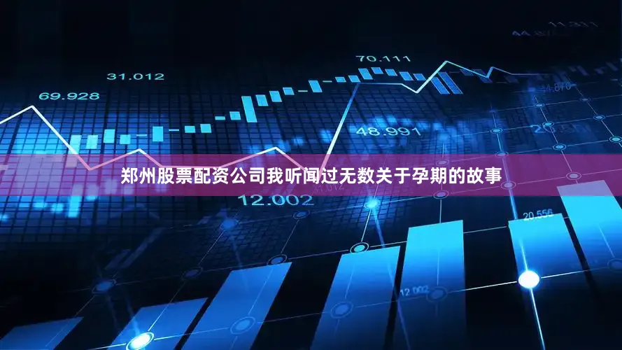 郑州股票配资公司我听闻过无数关于孕期的故事