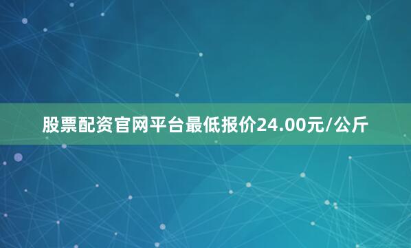 股票配资官网平台最低报价24.00元/公斤
