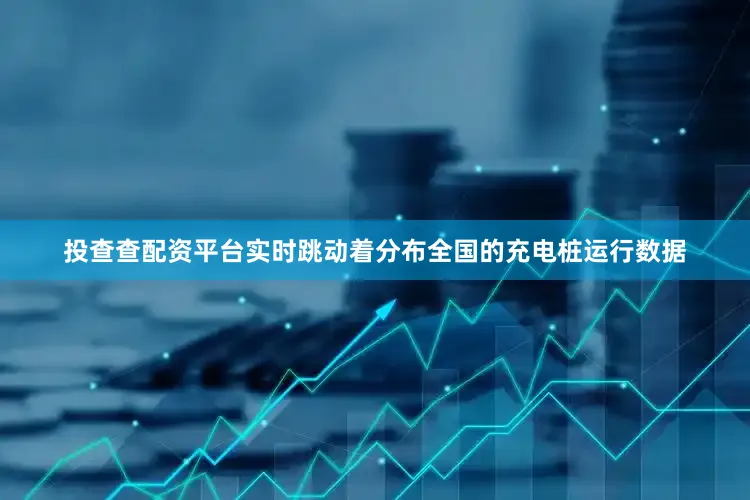 投查查配资平台实时跳动着分布全国的充电桩运行数据