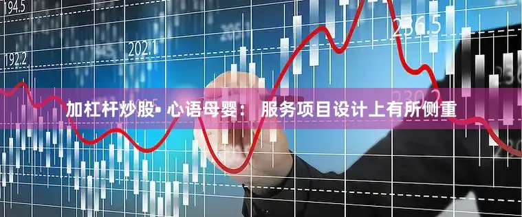 加杠杆炒股• 心语母婴： 服务项目设计上有所侧重
