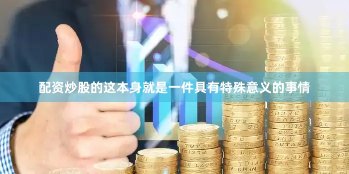 配资炒股的这本身就是一件具有特殊意义的事情
