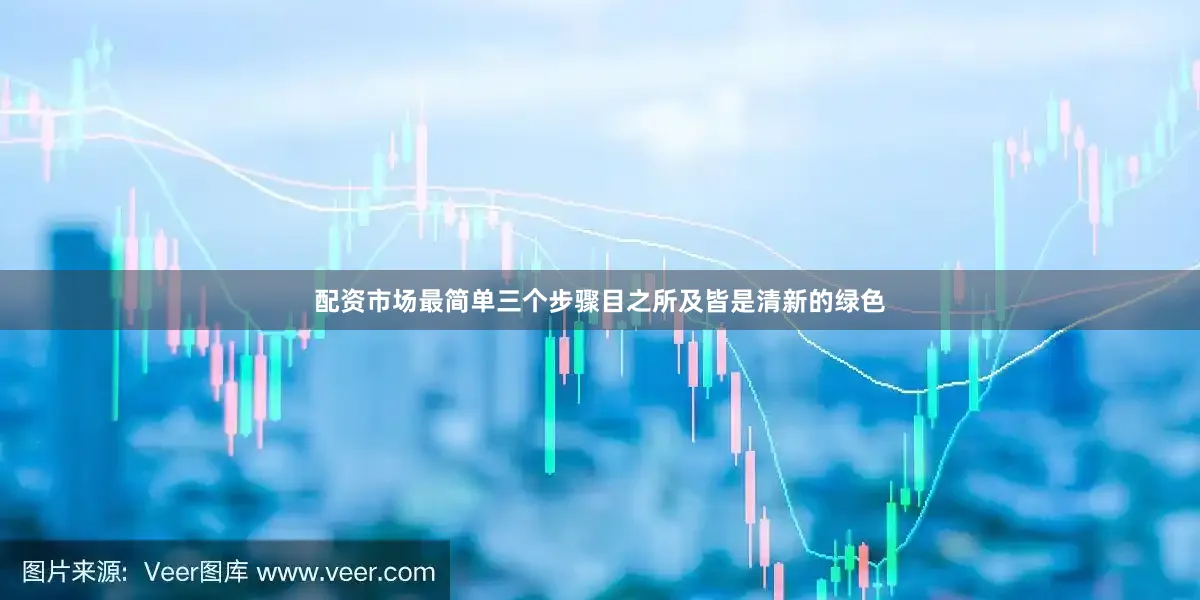 配资市场最简单三个步骤目之所及皆是清新的绿色