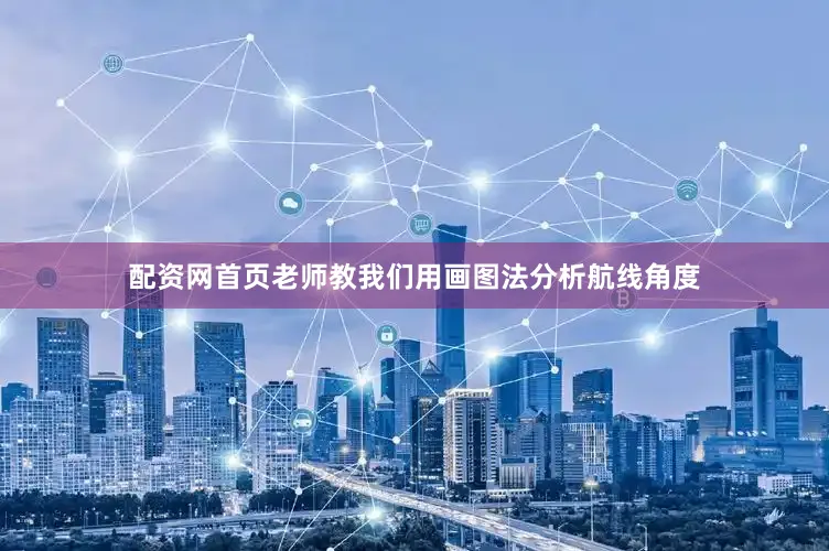 配资网首页老师教我们用画图法分析航线角度
