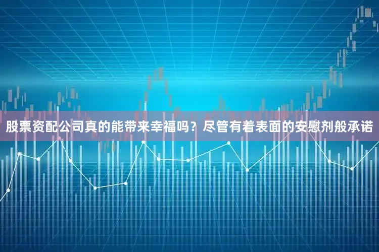 股票资配公司真的能带来幸福吗？尽管有着表面的安慰剂般承诺