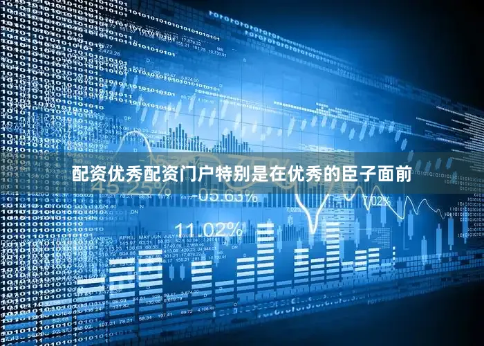 配资优秀配资门户特别是在优秀的臣子面前
