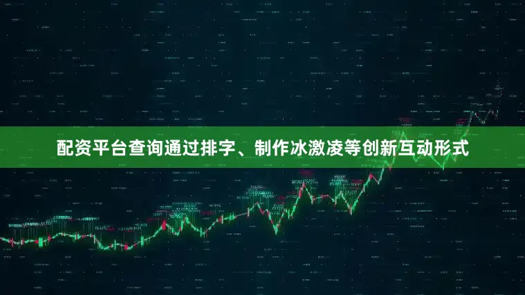 配资平台查询通过排字、制作冰激凌等创新互动形式