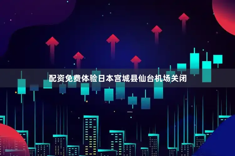 配资免费体验日本宫城县仙台机场关闭