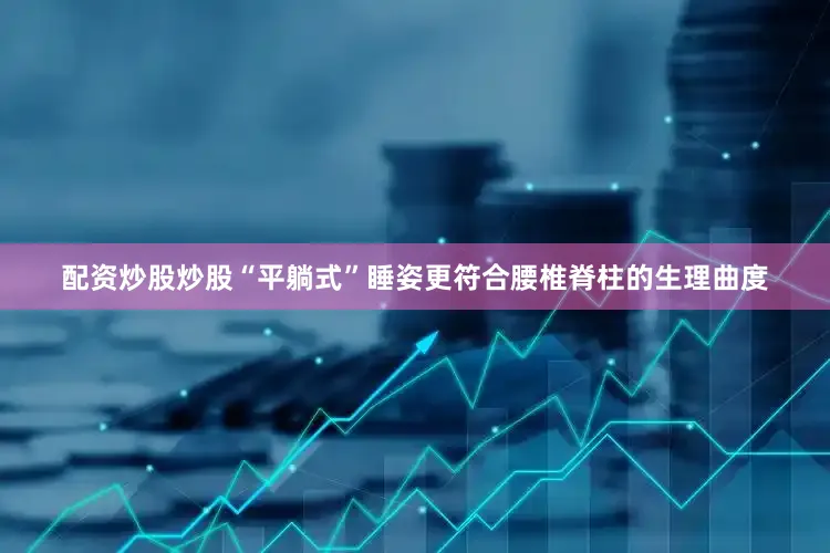 配资炒股炒股“平躺式”睡姿更符合腰椎脊柱的生理曲度
