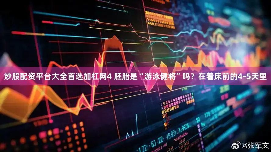 炒股配资平台大全首选加杠网4 胚胎是“游泳健将”吗？在着床前的4-5天里
