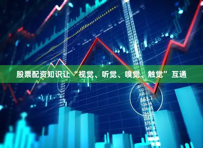 股票配资知识让 “视觉、听觉、嗅觉、触觉” 互通