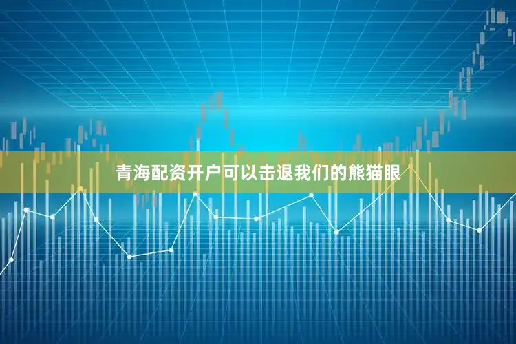 青海配资开户可以击退我们的熊猫眼