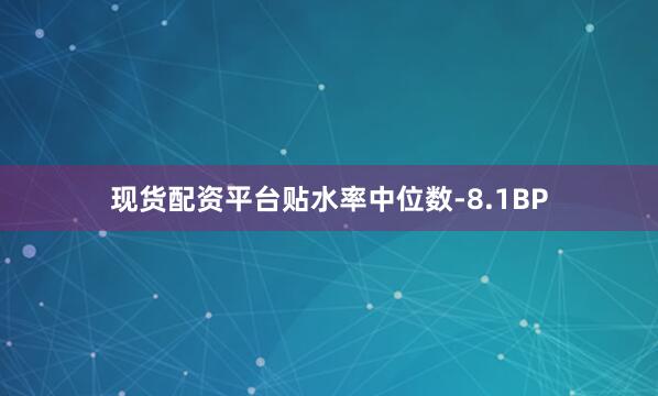 现货配资平台贴水率中位数-8.1BP