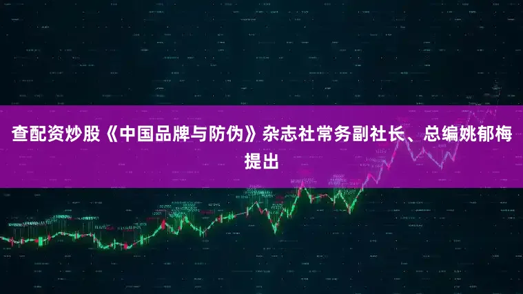 查配资炒股《中国品牌与防伪》杂志社常务副社长、总编姚郁梅提出