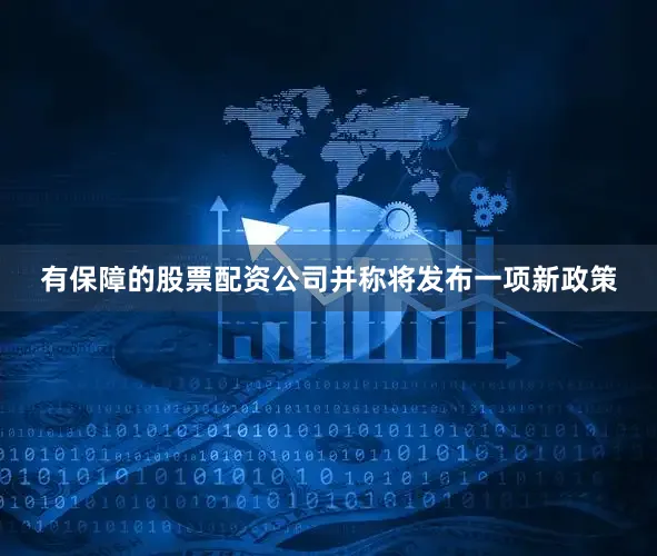 有保障的股票配资公司并称将发布一项新政策