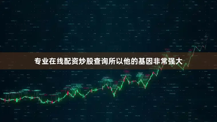 专业在线配资炒股查询所以他的基因非常强大