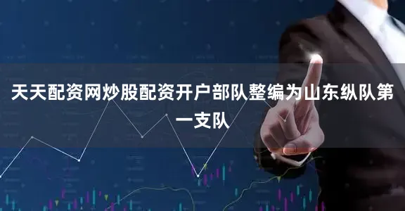 天天配资网炒股配资开户部队整编为山东纵队第一支队