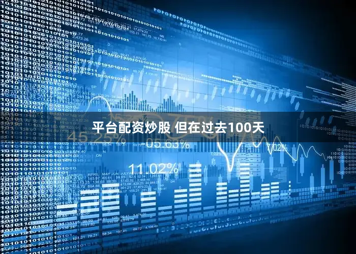 平台配资炒股 　　但在过去100天