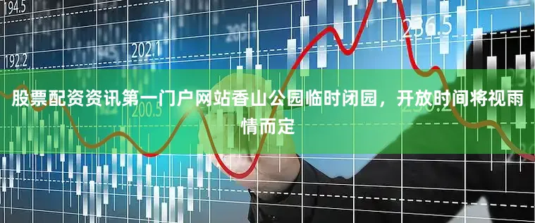 股票配资资讯第一门户网站香山公园临时闭园，开放时间将视雨情而定