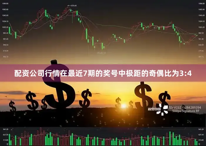 配资公司行情在最近7期的奖号中极距的奇偶比为3:4