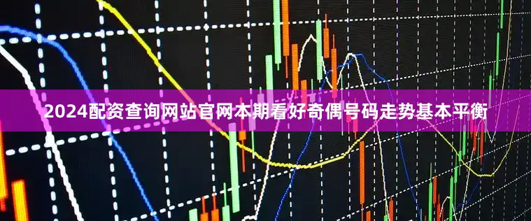 2024配资查询网站官网本期看好奇偶号码走势基本平衡